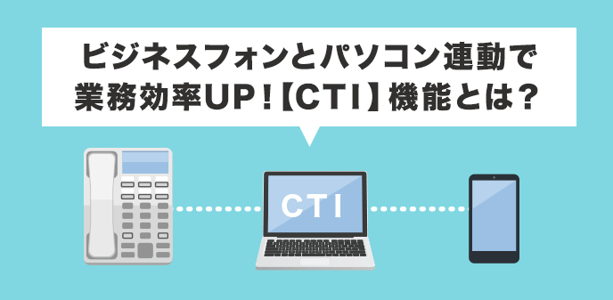 ビジネスフォンとパソコン連動で業務効率UP！【CTI】機能とは？