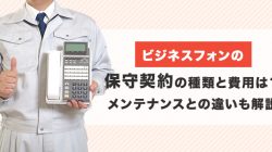 ビジネスフォンの保守契約の種類と費用は？メンテナンスとの違いも解説