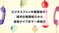 ビジネスフォンの種類紹介！端末の種類紹介から最新タイプまで一挙紹介