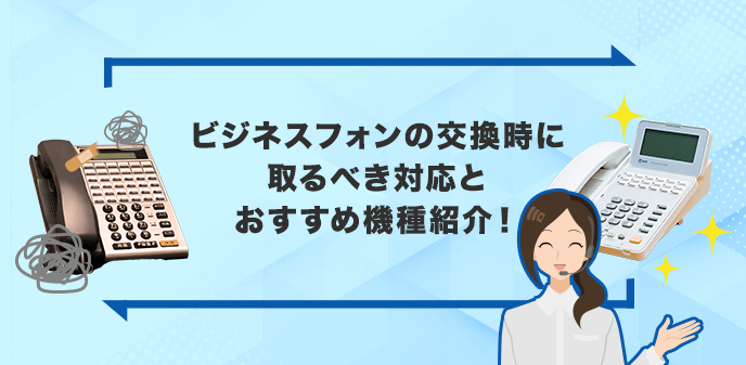 ビジネスフォンの交換時に取るべき対応とおすすめ機種紹介！