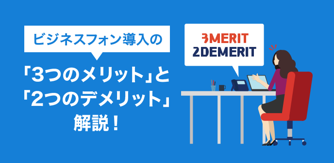 ビジネスフォン導入の「3つのメリット」と「2つのデメリット」解説！