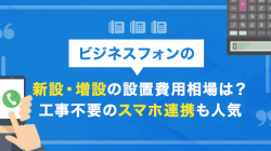 ビジネスフォンの新設・増設の設置費用相場は？工事不要のスマホ連携も人気