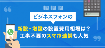 ビジネスフォンの新設・増設の設置費用相場は？工事不要のスマホ連携も人気