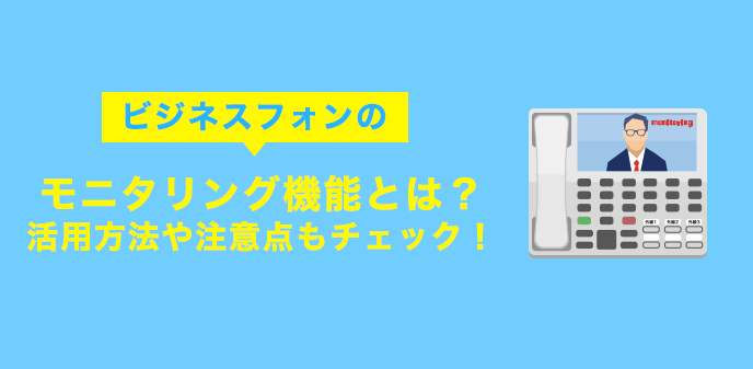 ビジネスフォンのモニタリング機能とは？活用方法や注意点もチェック！