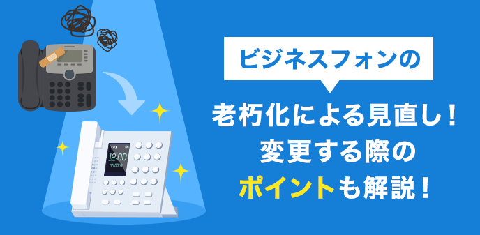 ビジネスフォンの老朽化による見直し！変更する際のポイントも解説！