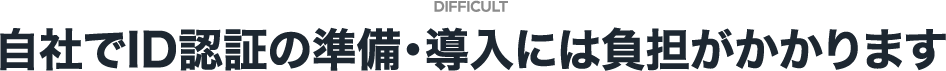 自社でID認証の準備・導入には負担がかかります