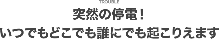 突然の停電！いつでもどこでも誰にでも起こりえます