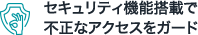 セキュリティ機能搭載で不正なアクセスをガード