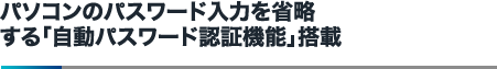 パソコンのパスワード入力を省略する「自動パスワード認証機能」搭載