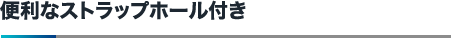 便利なストラップホール付き