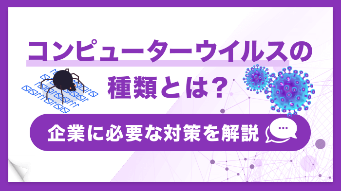 コンピューターウイルスの種類と多様化する手口｜すぐにできる対策を解説