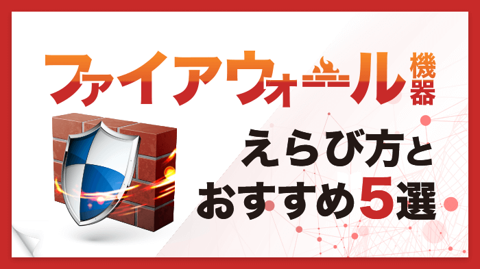 【2022年最新】ファイアウォール機器のメーカー・製品おすすめ5選！