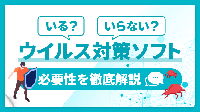 Windowsにウイルス対策ソフトはいらない？必要性をケース別に解説