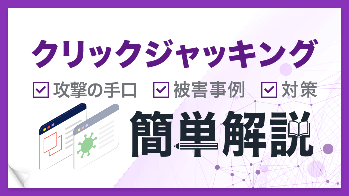 クリックジャッキングとは？攻撃の手口や被害事例、効果的な対策を解説