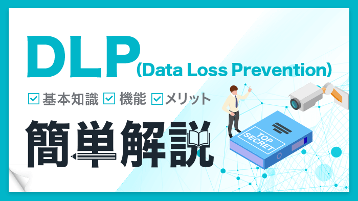 DLPとは？企業の機密情報を守る方法を解説【基本、機能、メリット】