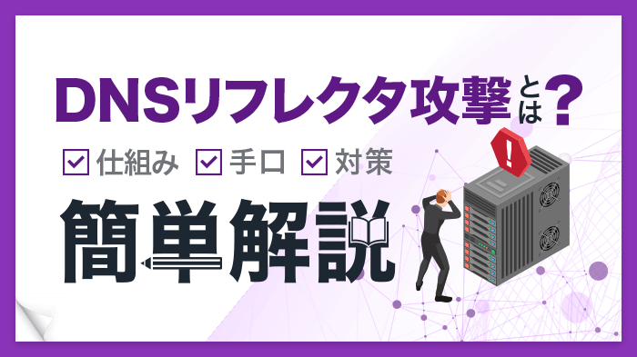 【担当者向け】DNSリフレクタ攻撃とは？仕組みや対策法について解説