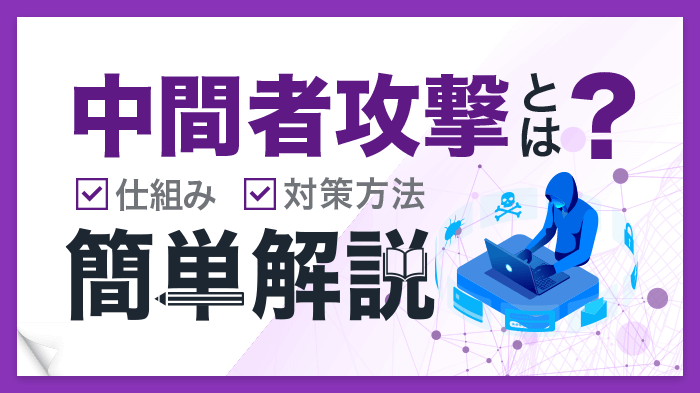 中間者攻撃とは？今すぐできる対策方法と仕組みをわかりやすく解説