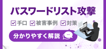 パスワードリスト攻撃とは？手口や被害事例、効果的な対策を解説