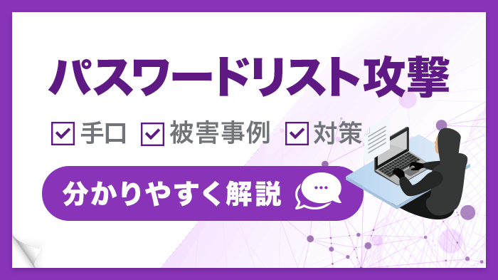 パスワードリスト攻撃とは？手口や被害事例、効果的な対策を解説