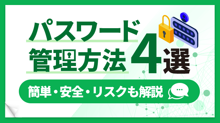 簡単・安全なパスワードの管理方法を解説！情報漏洩や金銭被害を防ぐには