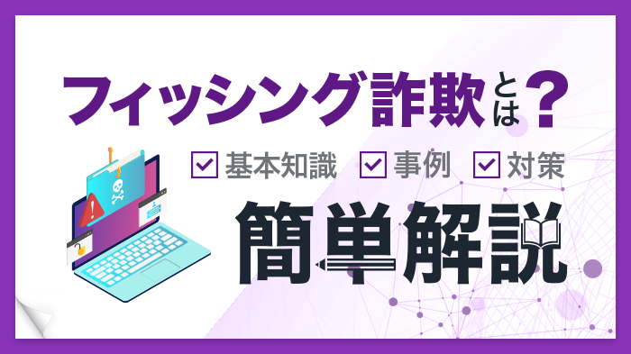 フィッシング詐欺の意味とは？手口・被害事例やセキュリティ対策を解説