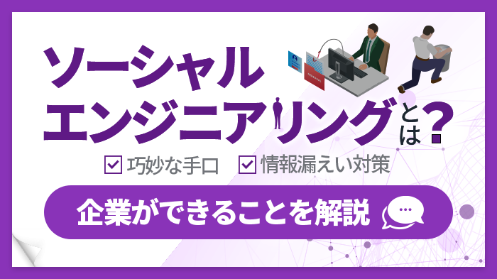 ソーシャルエンジニアリングとは？巧妙な手口と正しい情報漏えい対策6選