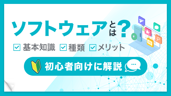 ソフトウェアとは？初心者でもわかるIT入門【基本知識、種類、メリット】