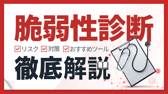 脆弱性診断とは？脆弱性を放置するリスク・対策・おすすめツールを解説