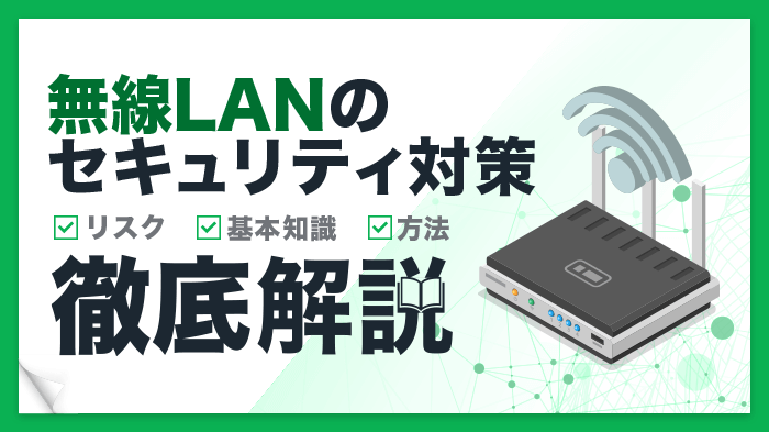 無線LANのセキュリティは万全？基本知識やリスク、知っておくべき対策を解説