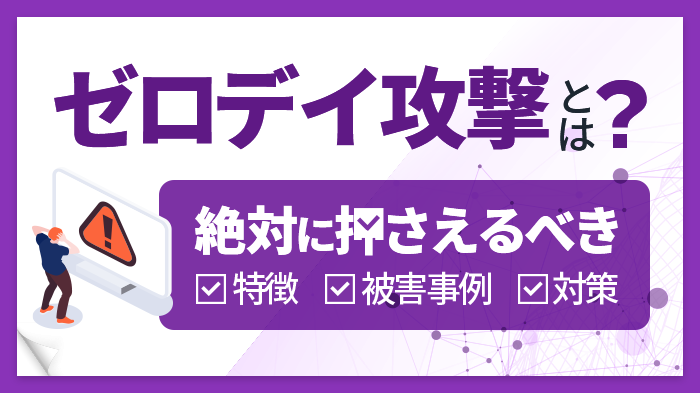 ゼロデイ攻撃とは？攻撃の特徴、被害事例、3つの対策とおすすめツールを解説