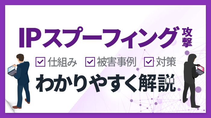 IPスプーフィング攻撃とは？攻撃の仕組み、被害事例、対策を徹底解説