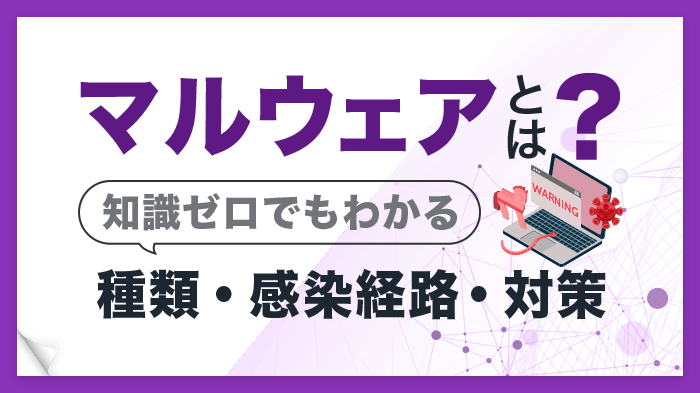 【知識ゼロでも分かる】マルウェアとは？種類・感染経路・対策を解説