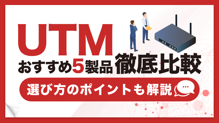 【最新】UTMおすすめ5製品を徹底比較！企業に最適なUTMの選び方も