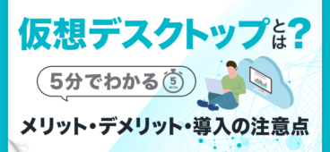 【5分で分かる】仮想デスクトップのメリット｜必要性や導入の注意点も