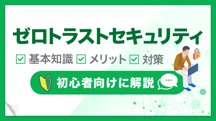 【初心者向け】ゼロトラストセキュリティとは？基本知識、メリット、対策