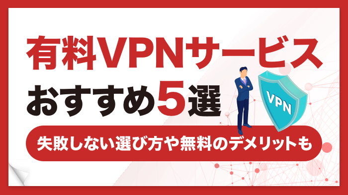 おすすめVPN有料サービス3選！失敗しない選び方や無料のデメリットも